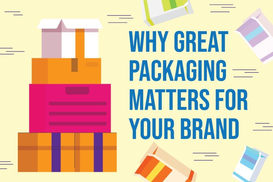 Why Great Packaging Matters for Your Brand