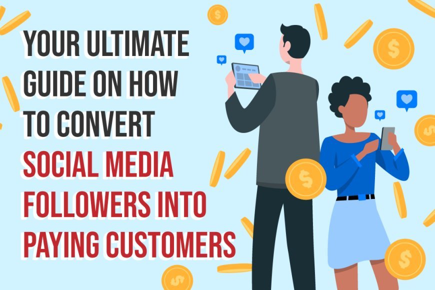 Your Ultimate Guide on How To Convert Social Media Followers Into Paying Customers