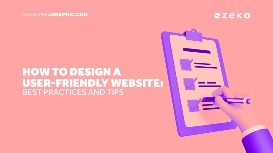 How to Design a User-Friendly Website: Best Practices and Tips