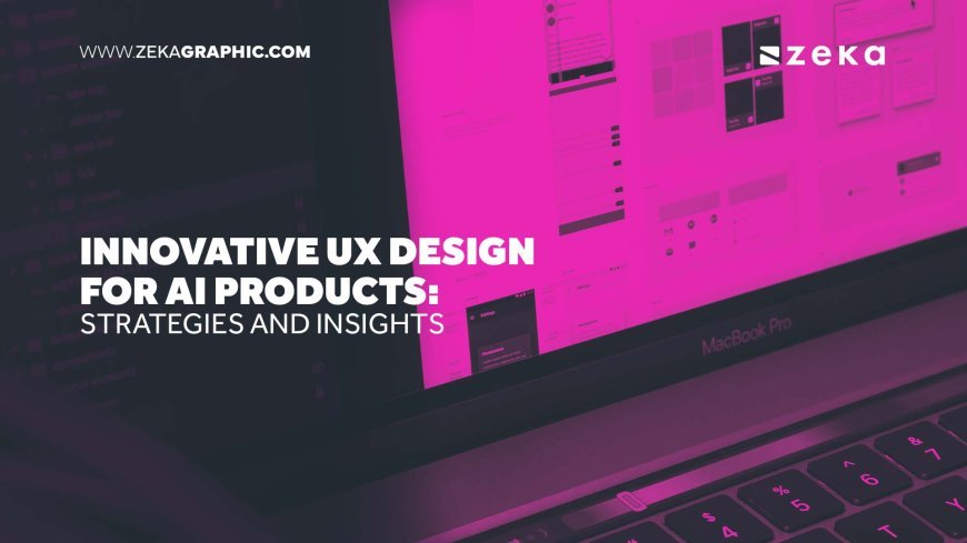 Innovative UX Design for AI Products: Strategies and Insights